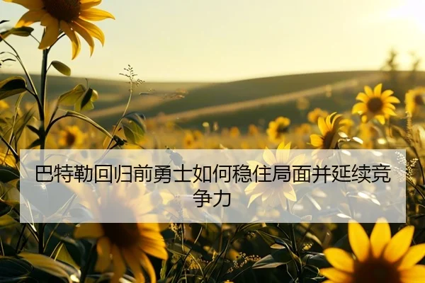 巴特勒回归前勇士如何稳住局面并延续竞争力